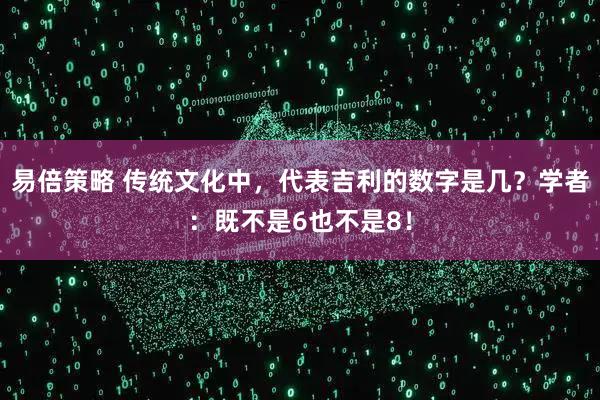 易倍策略 传统文化中，代表吉利的数字是几？学者：既不是6也不是8！