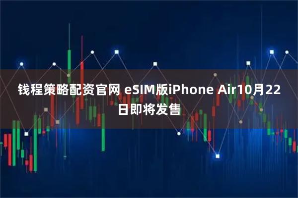 钱程策略配资官网 eSIM版iPhone Air10月22日即将发售