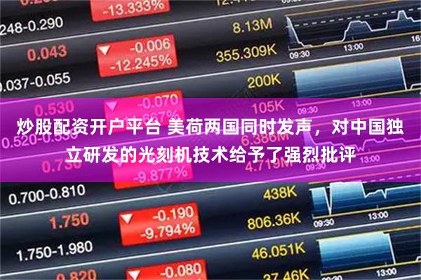 炒股配资开户平台 美荷两国同时发声，对中国独立研发的光刻机技术给予了强烈批评