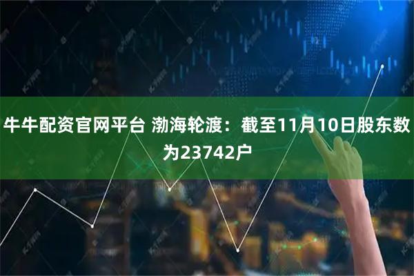 牛牛配资官网平台 渤海轮渡：截至11月10日股东数为23742户