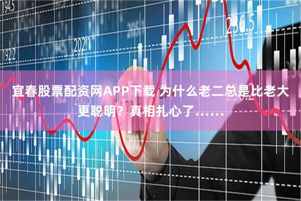 宜春股票配资网APP下载 为什么老二总是比老大更聪明？真相扎心了……