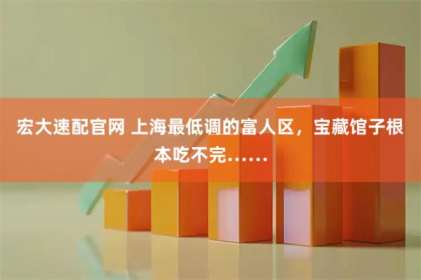 宏大速配官网 上海最低调的富人区，宝藏馆子根本吃不完……