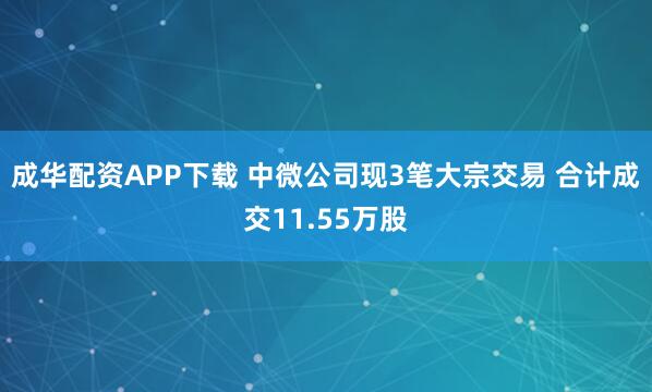 成华配资APP下载 中微公司现3笔大宗交易 合计成交11.55万股