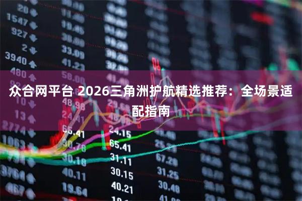 众合网平台 2026三角洲护航精选推荐：全场景适配指南