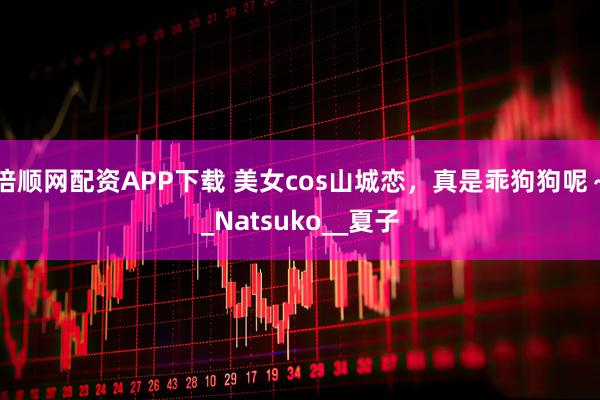 倍顺网配资APP下载 美女cos山城恋，真是乖狗狗呢～_Natsuko__夏子