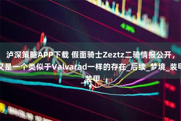 泸深策略APP下载 假面骑士Zeztz二骑情报公开,又是一个类似于Valvarad一样的存在_后续_梦境_装甲