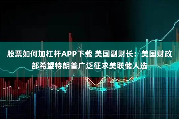 股票如何加杠杆APP下载 美国副财长：美国财政部希望特朗普广泛征求美联储人选