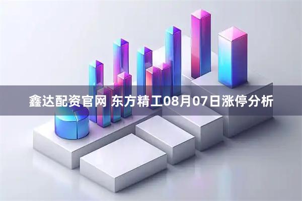 鑫达配资官网 东方精工08月07日涨停分析