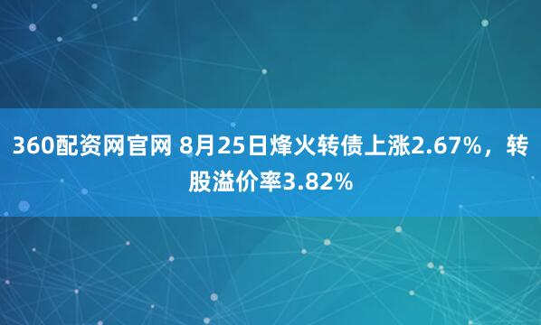 360配资网官网 8月25日烽火转债上涨2.67%,转股溢价率3.82%