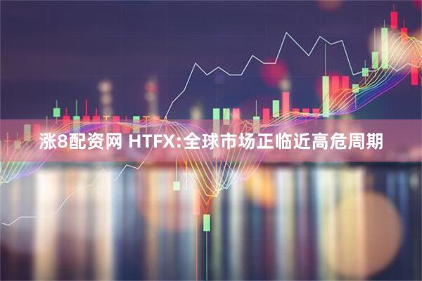 涨8配资网 HTFX:全球市场正临近高危周期