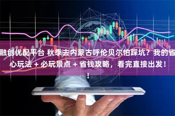 融创优配平台 秋季去内蒙古呼伦贝尔怕踩坑？我的省心玩法 + 必玩景点 + 省钱攻略，看完直接出发！