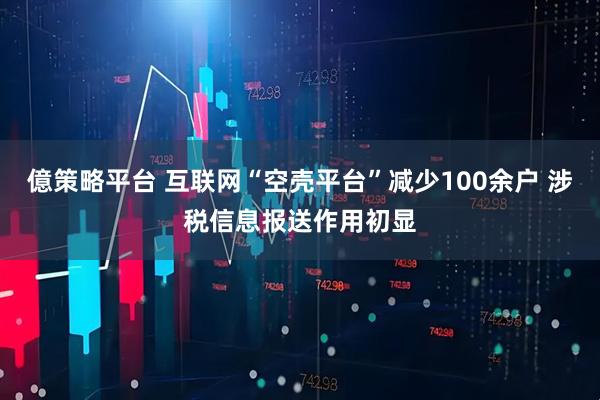 億策略平台 互联网“空壳平台”减少100余户 涉税信息报送作用初显