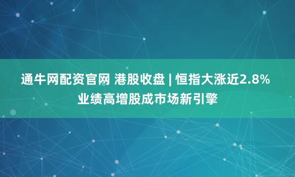 通牛网配资官网 港股收盘 | 恒指大涨近2.8% 业绩高增股成市场新引擎