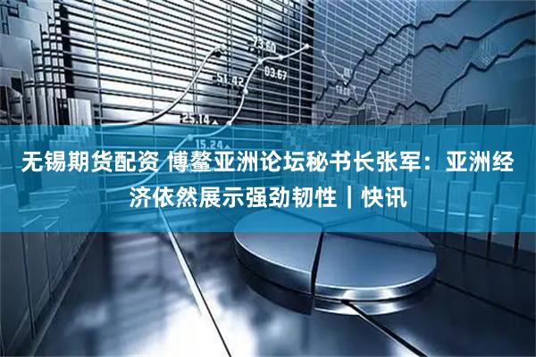无锡期货配资 博鳌亚洲论坛秘书长张军:亚洲经济依然展示强劲韧性|快讯
