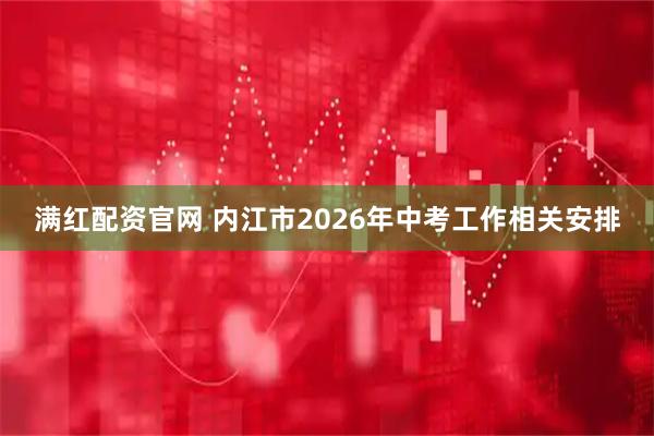 满红配资官网 内江市2026年中考工作相关安排